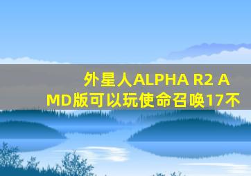 外星人ALPHA R2 AMD版可以玩使命召唤17不